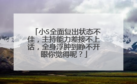 小S全面复出状态不佳，主持能力差接不上话，全身浮肿到睁不开眼你觉得呢？