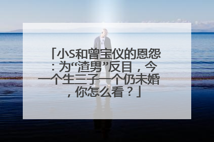 小S和曾宝仪的恩怨：为“渣男”反目，今一个生三子一个仍未婚，你怎么看？