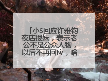 小S回应许雅钧夜店搂妹,表示老公不是公众人物,以后不再回应,啥情况?