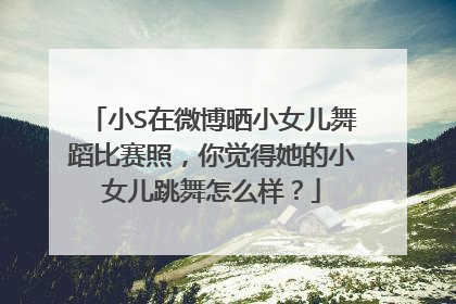 小S在微博晒小女儿舞蹈比赛照,你觉得她的小女儿跳舞怎么样?
