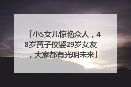小S女儿惊艳众人，48岁黄子佼娶29岁女友，大家都有光明未来
