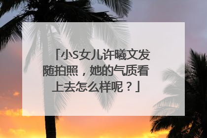 小S女儿许曦文发随拍照,她的气质看上去怎么样呢?