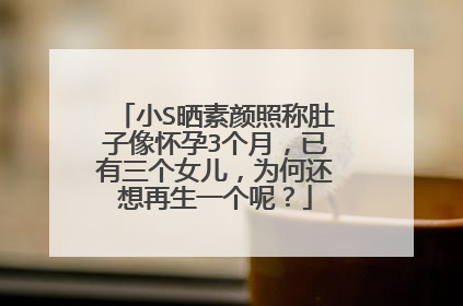 小S晒素颜照称肚子像怀孕3个月，已有三个女儿，为何还想再生一个呢？