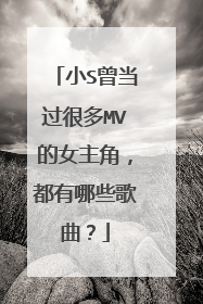 小S曾当过很多MV的女主角,都有哪些歌曲?