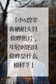 小S曾半夜晒姐夫具俊晔照片，年轻时的具俊晔是什么模样？