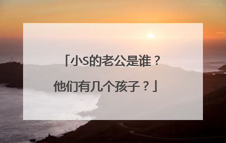 小S的老公是谁?他们有几个孩子?