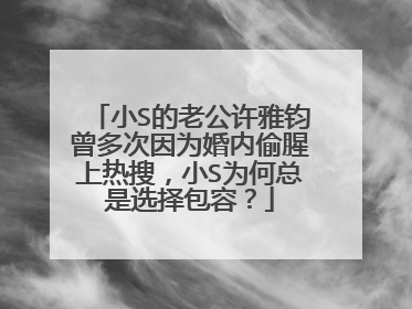 小S的老公许雅钧曾多次因为婚内偷腥上热搜，小S为何总是选择包容？