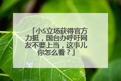 小S立场获得官方力挺,国台办呼吁网友不要上当,这事儿你怎么看?