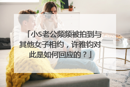 小S老公频频被拍到与其他女子相约，许雅钧对此是如何回应的？
