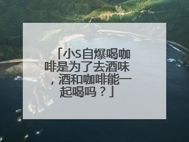 小S自爆喝咖啡是为了去酒味,酒和咖啡能一起喝吗?