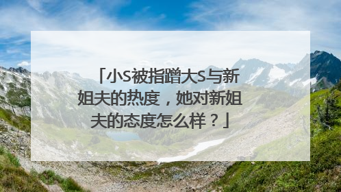 小S被指蹭大S与新姐夫的热度,她对新姐夫的态度怎么样?