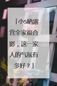 小S晒露营全家福合影，这一家人的气氛有多好？