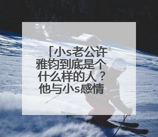 小s老公许雅钧到底是个什么样的人?他与小s感情好吗?