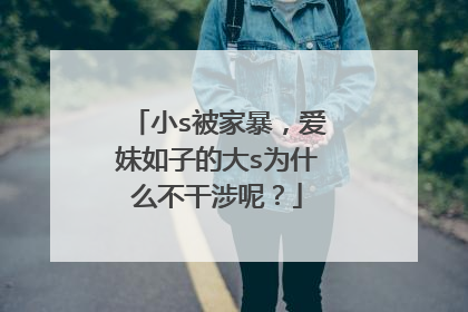 小s被家暴,爱妹如子的大s为什么不干涉呢?
