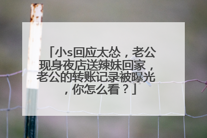 小s回应太怂，老公现身夜店送辣妹回家，老公的转账记录被曝光，你怎么看？