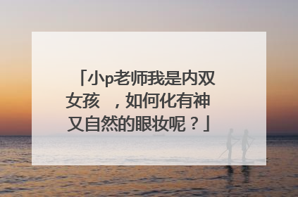 小p老师我是内双女孩 ，如何化有神又自然的眼妆呢？