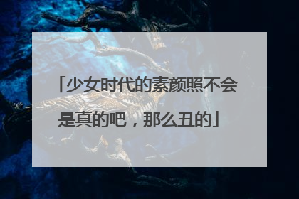 少女时代的素颜照不会是真的吧,那么丑的
