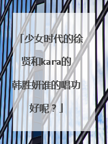 少女时代的徐贤和kara的韩胜妍谁的唱功好呢?