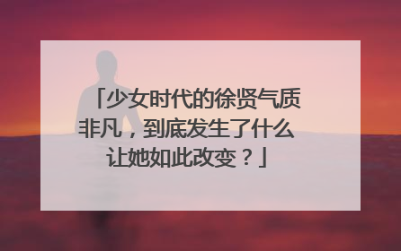 少女时代的徐贤气质非凡,到底发生了什么让她如此改变?