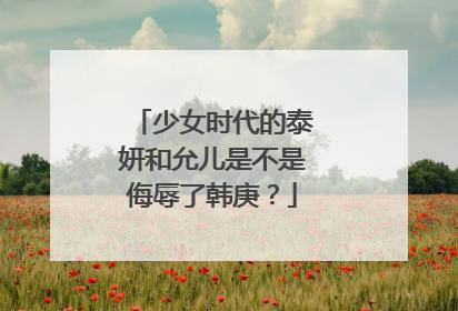 少女时代的泰妍和允儿是不是侮辱了韩庚?