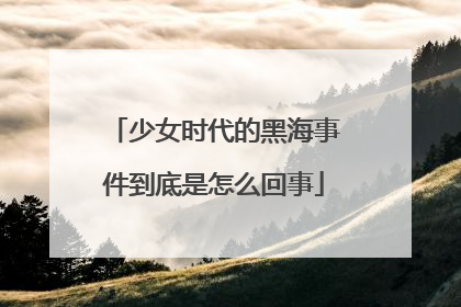 少女时代的黑海事件到底是怎么回事
