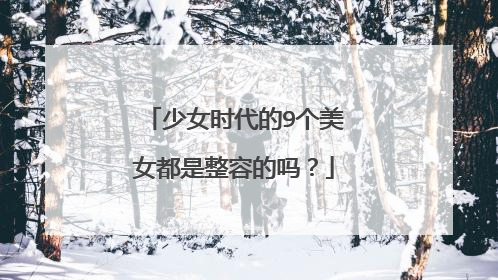 少女时代的9个美女都是整容的吗?