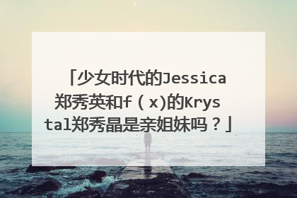 少女时代的Jessica郑秀英和f（x)的Krystal郑秀晶是亲姐妹吗？