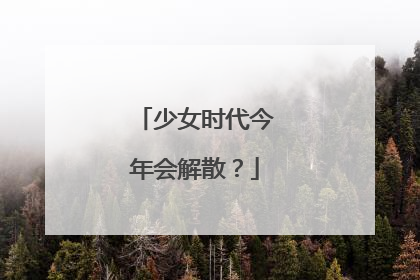 少女时代今年会解散？