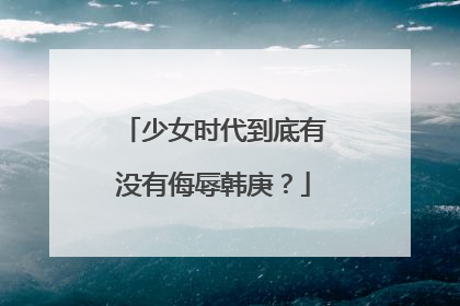 少女时代到底有没有侮辱韩庚？