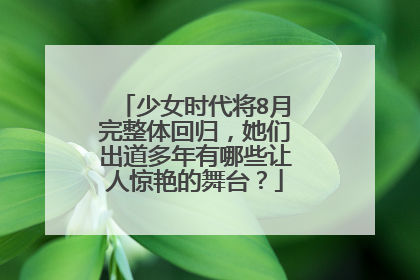 少女时代将8月完整体回归，她们出道多年有哪些让人惊艳的舞台？