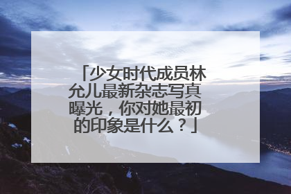 少女时代成员林允儿最新杂志写真曝光，你对她最初的印象是什么？