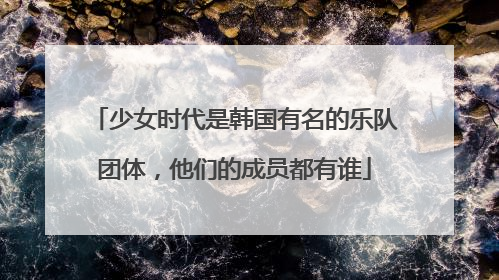 少女时代是韩国有名的乐队团体，他们的成员都有谁
