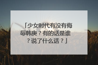 少女时代有没有侮辱韩庚?有的话是谁?说了什么话?