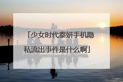少女时代泰妍手机隐私流出事件是什么啊