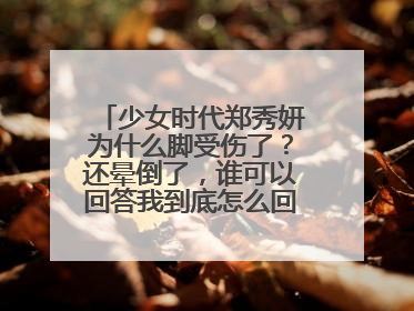 少女时代郑秀妍为什么脚受伤了?还晕倒了,谁可以回答我到底怎么回事?脚是怎么受伤的呀?
