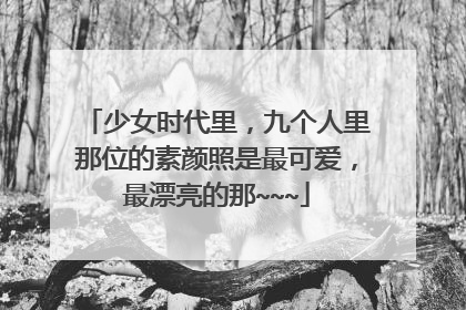 少女时代里,九个人里那位的素颜照是最可爱,最漂亮的那~~~