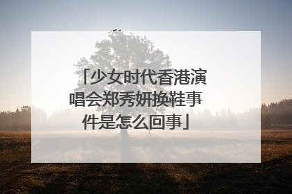 少女时代香港演唱会郑秀妍换鞋事件是怎么回事