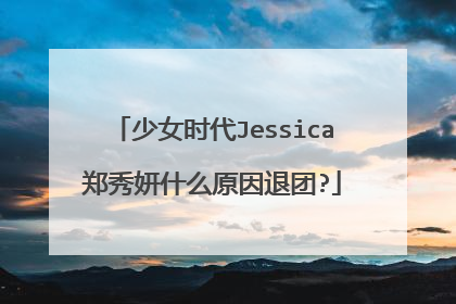 少女时代Jessica郑秀妍什么原因退团?
