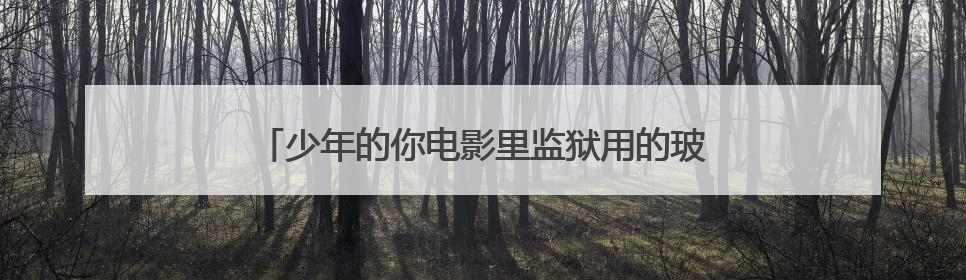 少年的你电影里监狱用的玻璃是单向透视玻璃吗,为啥周冬雨和易烊千玺对戏的时？