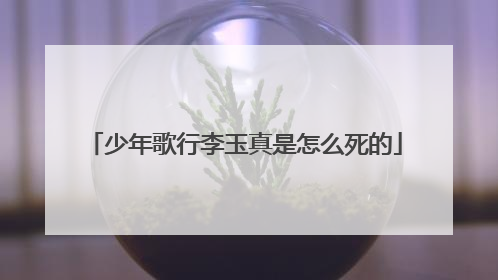 少年歌行李玉真是怎么死的