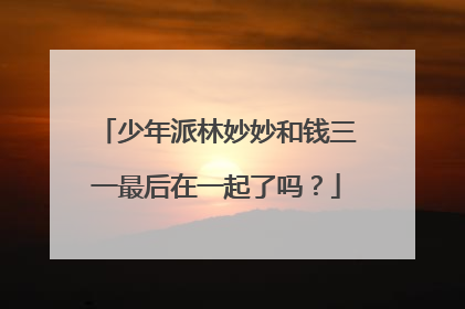 少年派林妙妙和钱三一最后在一起了吗?