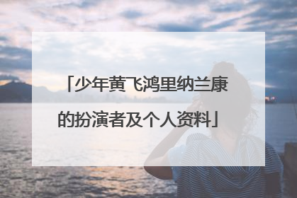 少年黄飞鸿里纳兰康的扮演者及个人资料