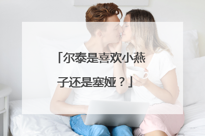 尔泰是喜欢小燕子还是塞娅?