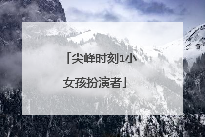 尖峰时刻1小女孩扮演者