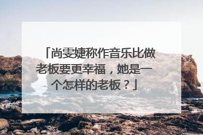 尚雯婕称作音乐比做老板要更幸福，她是一个怎样的老板？