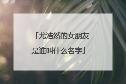 尤浩然的女朋友是谁叫什么名字