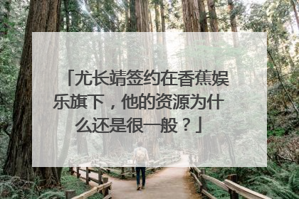 尤长靖签约在香蕉娱乐旗下，他的资源为什么还是很一般？