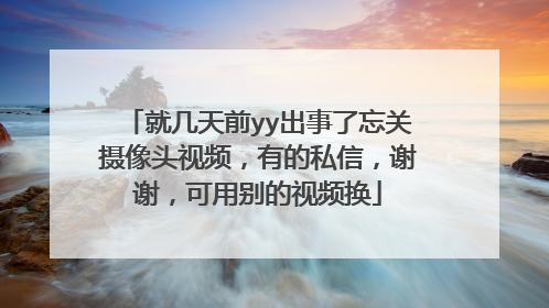就几天前yy出事了忘关摄像头视频,有的私信,谢谢,可用别的视频换