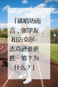 就唱功而言,张学友和迈克尔·杰克逊谁更胜一筹?为什么?