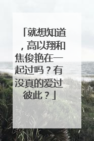 就想知道，高以翔和焦俊艳在一起过吗？有没真的爱过彼此？